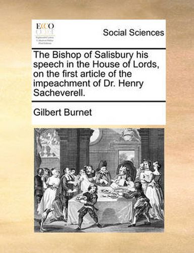 Cover image for The Bishop of Salisbury His Speech in the House of Lords, on the First Article of the Impeachment of Dr. Henry Sacheverell.