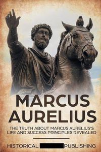 Cover image for Marcus Aurelius: The Truth about Marcus Aurelius's Life and Success Principles Revealed