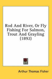 Cover image for Rod and River, or Fly Fishing for Salmon, Trout and Grayling (1892)