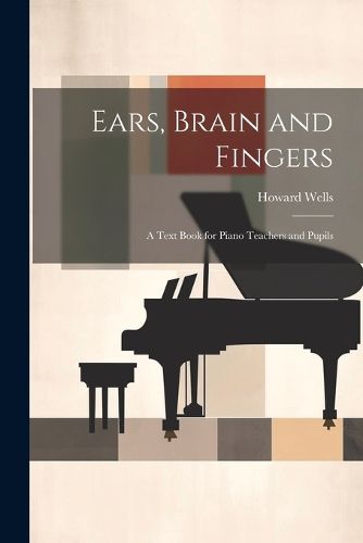 Cover image for Ears, Brain and Fingers; a Text Book for Piano Teachers and Pupils