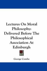 Cover image for Lectures on Moral Philosophy: Delivered Before the Philosophical Association at Edinburgh