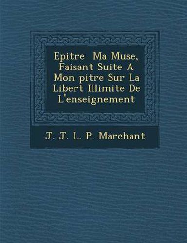 Cover image for Epitre Ma Muse, Faisant Suite a Mon Pitre Sur La Libert Illimit E de L'Enseignement