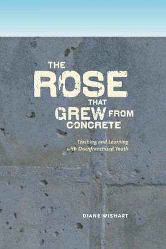 Cover image for The rose that grew from concrete: Teaching and Learning with Disenfranchised Youth