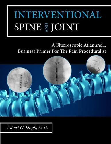 Cover image for Interventional Spine and Joint: A Fluoroscopic Atlas and Business Primer For The Pain Proceduralist