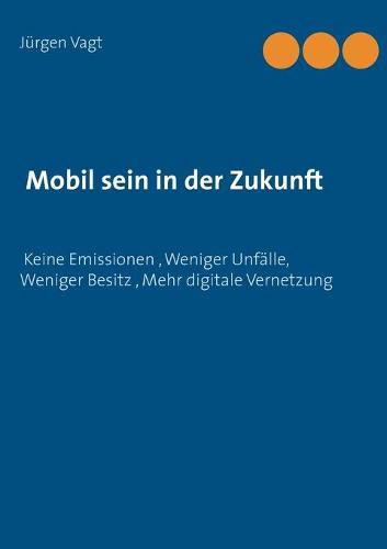 Cover image for Mobil sein in der Zukunft: Keine Emissionen, weniger Unfalle, weniger Besitz, mehr digitale Vernetzung