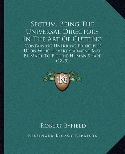 Cover image for Sectum, Being the Universal Directory in the Art of Cutting: Containing Unerring Principles Upon Which Every Garment May Be Made to Fit the Human Shape (1825)