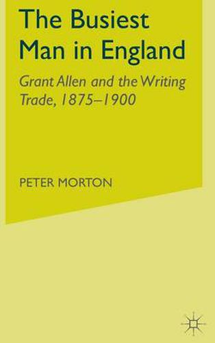 Cover image for The Busiest Man in England: Grant Allen and the Writing Trade, 1875-1900