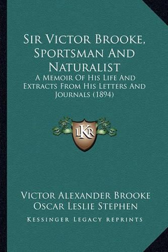 Cover image for Sir Victor Brooke, Sportsman and Naturalist: A Memoir of His Life and Extracts from His Letters and Journals (1894)