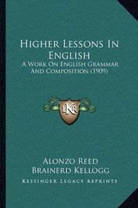 Cover image for Higher Lessons in English: A Work on English Grammar and Composition (1909)