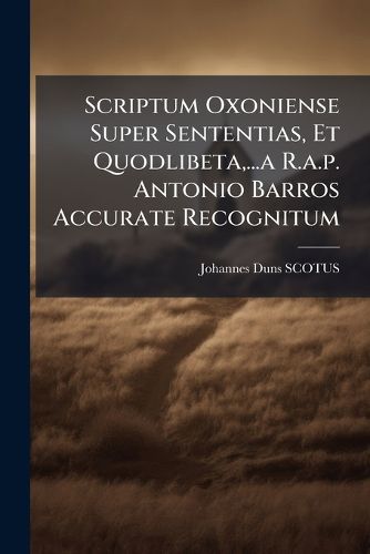 Cover image for Scriptum Oxoniense Super Sententias, Et Quodlibeta, ...a R.a.p. Antonio Barros Accurate Recognitum