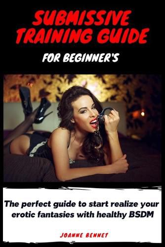 Cover image for Submissive training guide for beginner's: The perfect guide to start realize your erotic fantasies with healthy BSDM
