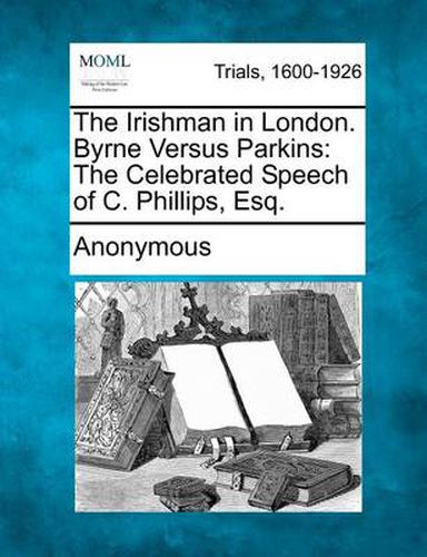 Cover image for The Irishman in London. Byrne Versus Parkins: The Celebrated Speech of C. Phillips, Esq.