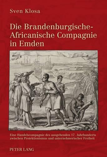 Cover image for Die Brandenburgische-Africanische Compagnie in Emden: Eine Handelscompagnie Des Ausgehenden 17. Jahrhunderts Zwischen Protektionismus Und Unternehmerischer Freiheit