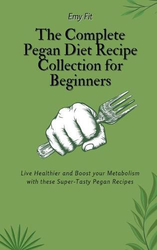 Cover image for The Complete Pegan Diet Recipe Collection for Beginners: Live Healthier and Boost your Metabolism with these Super-Tasty Pegan Recipes