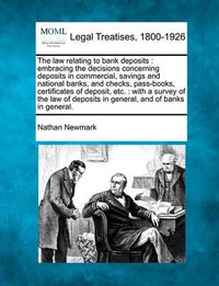 Cover image for The Law Relating to Bank Deposits: Embracing the Decisions Concerning Deposits in Commercial, Savings and National Banks, and Checks, Pass-Books, Certificates of Deposit, Etc.: With a Survey of the Law of Deposits in General, and of Banks in General.