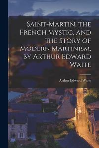 Cover image for Saint-Martin, the French Mystic, and the Story of Modern Martinism, by Arthur Edward Waite
