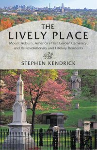 Cover image for The Lively Place: Mount Auburn, America's First Garden Cemetery, and Its Revolutionary and Literary Residents