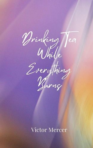 Cover image for Drinking Tea While Everything Burns