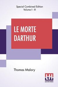 Cover image for Le Morte Darthur (Complete): Sir Thomas Malory'S Book Of King Arthur And Of His Noble Knights Of The Round Table. The Text Of Caxton Edited, With An Introduction By Sir Edward Strachey, Bart.