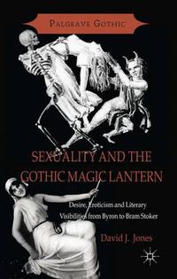 Cover image for Sexuality and the Gothic Magic Lantern: Desire, Eroticism and Literary Visibilities from Byron to Bram Stoker