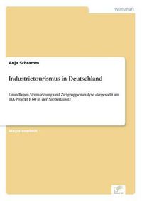 Cover image for Industrietourismus in Deutschland: Grundlagen, Vermarktung und Zielgruppenanalyse dargestellt am IBA-Projekt F 60 in der Niederlausitz