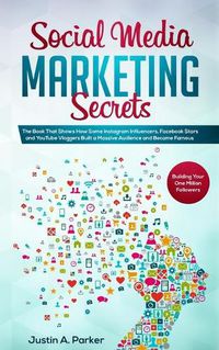 Cover image for Social Media Marketing Secrets: The Book That Shows How Some Instagram Influencers, Facebook Stars and YouTube Vloggers Built a Massive Audience and Became Famous (Building Your One Million Followers)