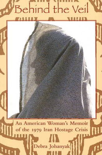 Cover image for Behind the Veil: An American Woman's Memoir of the 1979 Iran Hostage Crisis