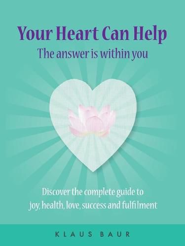 Cover image for Your Heart Can Help - The Answer Is Within You: Discover the complete guide to joy, health, love, success and fulfilment