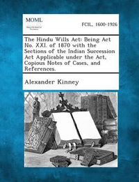 Cover image for The Hindu Wills ACT: Being ACT No. XXI. of 1870 with the Sections of the Indian Succession ACT Applicable Under the ACT, Copious Notes of Cases, and References.