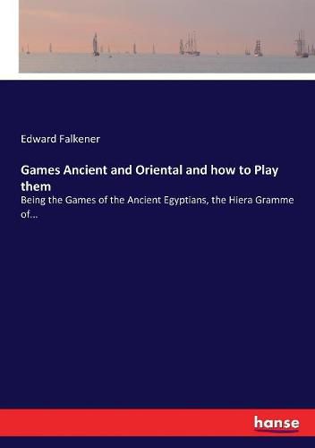 Cover image for Games Ancient and Oriental and how to Play them: Being the Games of the Ancient Egyptians, the Hiera Gramme of...