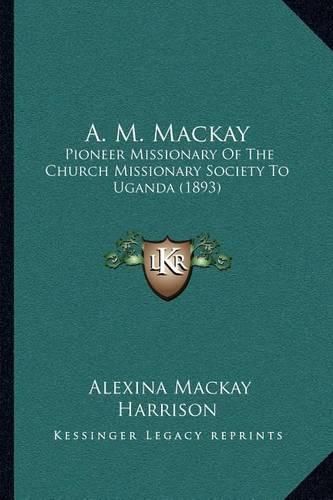 Cover image for A. M. MacKay: Pioneer Missionary of the Church Missionary Society to Uganda (1893)