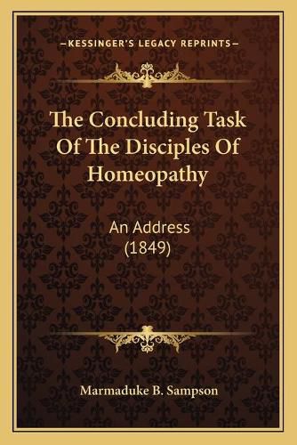 Cover image for The Concluding Task of the Disciples of Homeopathy: An Address (1849)