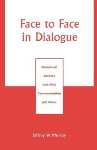 Cover image for Face to Face in Dialogue: Emmanuel Levinas and (the) Communication (of) Ethics