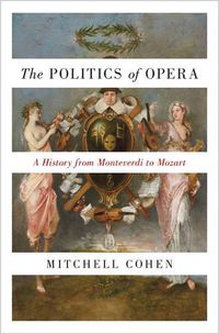 Cover image for The Politics of Opera: A History from Monteverdi to Mozart