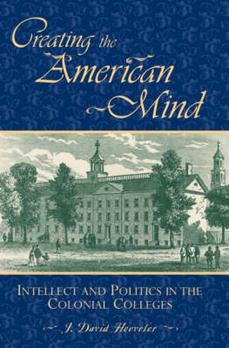 Cover image for Creating the American Mind: Intellect and Politics in the Colonial Colleges