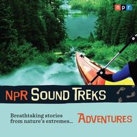 Cover image for NPR Sound Treks: Adventures: Breathtaking Stories from Nature's Extremes