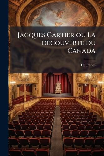 Cover image for Jacques Cartier Ou La D Couverte Du Canada: Drame Historique En Quatre Actes, Un Prologue Et Un Sixi Me Tableau M L de Chant