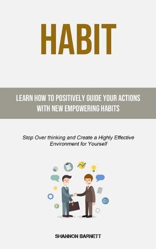 Cover image for Habit: Learn How to Positively Guide Your Actions with New Empowering Habits (Stop Over thinking and Create a Highly Effective Environment for Yourself)