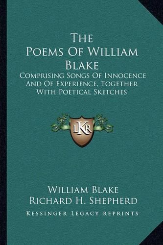 The Poems of William Blake: Comprising Songs of Innocence and of Experience, Together with Poetical Sketches