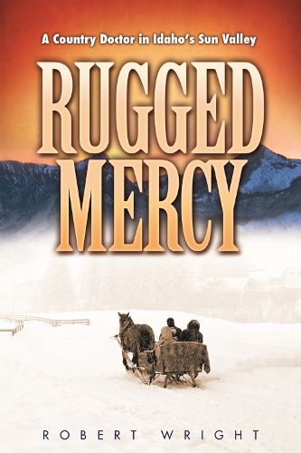 Cover image for Rugged Mercy: A Country Doctor in Idaho's Sun Valley