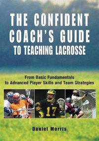 Cover image for Confident Coach's Guide to Teaching Lacrosse: From Basic Fundamentals To Advanced Player Skills And Team Strategies