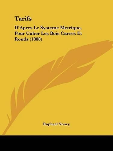 Cover image for Tarifs: D'Apres Le Systeme Metrique, Pour Cuber Les Bois Carres Et Ronds (1808)