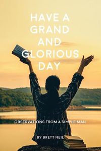 Cover image for Have a Grand and Glorious Day: Observations from a simple man