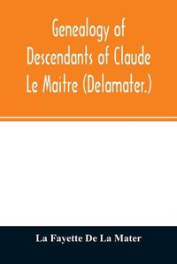 Cover image for Genealogy of descendants of Claude Le Maitre (Delamater.): who came from France via Holland and settled at New Netherlands, now New York, in 1652