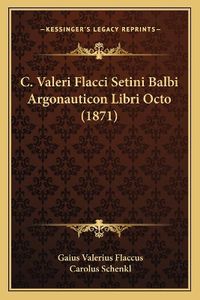 Cover image for C. Valeri Flacci Setini Balbi Argonauticon Libri Octo (1871)