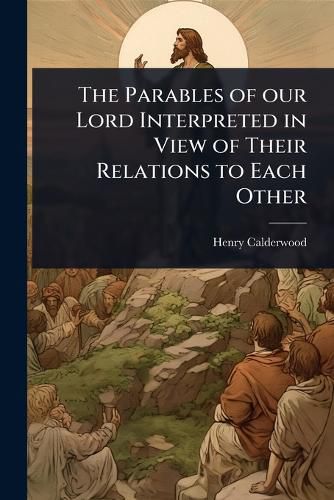 Cover image for The Parables of our Lord Interpreted in View of Their Relations to Each Other