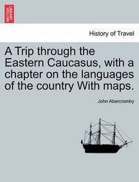 Cover image for A Trip Through the Eastern Caucasus, with a Chapter on the Languages of the Country with Maps.