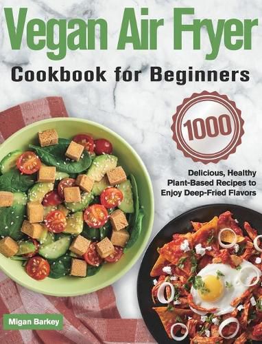 Cover image for Vegan Air Fryer Cookbook for Beginners: 1000-Day Delicious, Healthy Plant-Based Recipes to Enjoy Deep-Fried Flavors