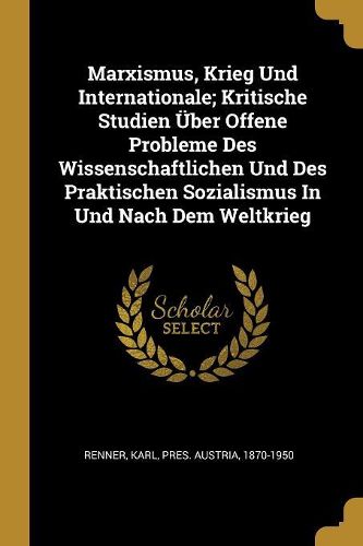 Cover image for Marxismus, Krieg Und Internationale; Kritische Studien UEber Offene Probleme Des Wissenschaftlichen Und Des Praktischen Sozialismus In Und Nach Dem Weltkrieg