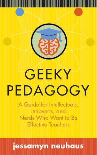 Cover image for Geeky Pedagogy: A Guide for Intellectuals, Introverts, and Nerds Who Want to be Effective Teachers